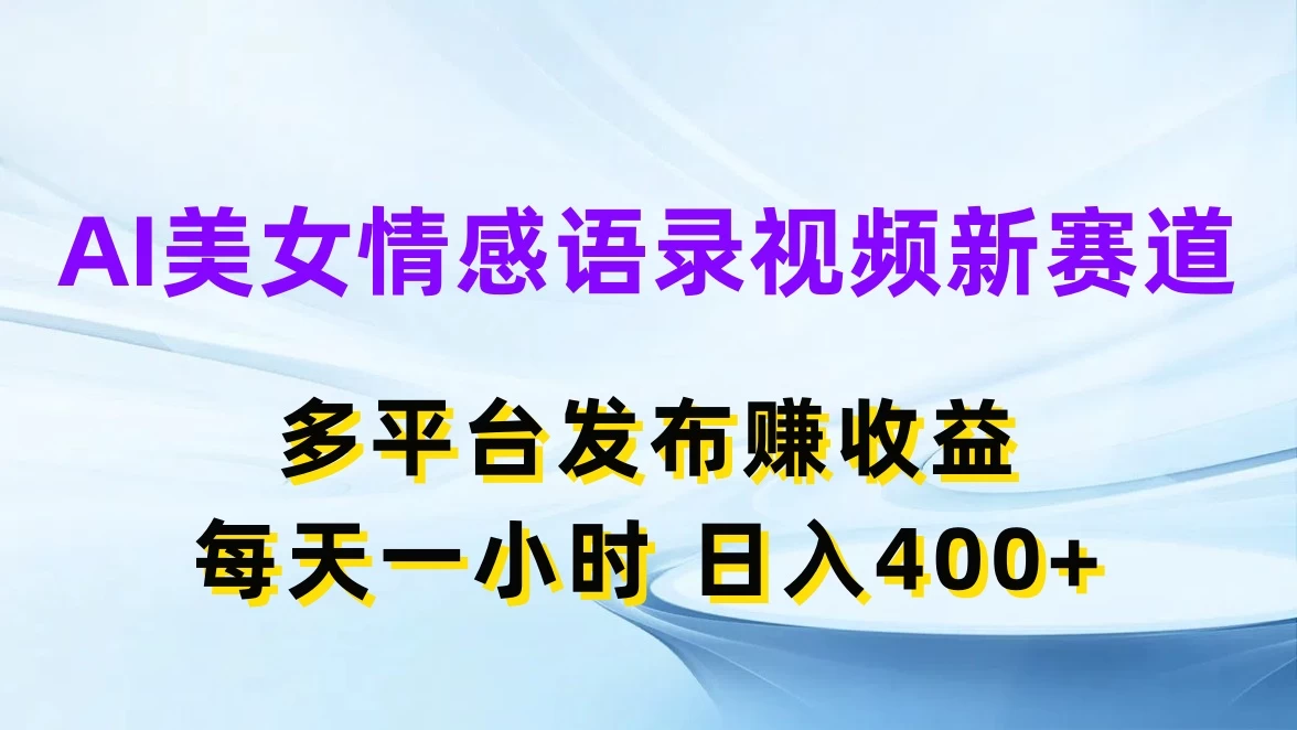 AI美女情感语录视频新赛道，多平台发布赚收益，每天一小时日入400+ - Hope`Chen资源网