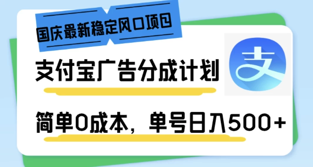 国庆最新稳定风口项目，支付宝广告分成计划，简单0成本，单号日入500+ - Hope`Chen资源网
