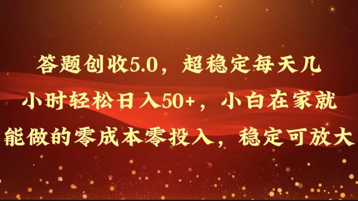 答题创收5.0，超稳定每天几小时轻松日入50+，小白在家就能做的零成本零投入，稳定可放大 - Hope`Chen资源网