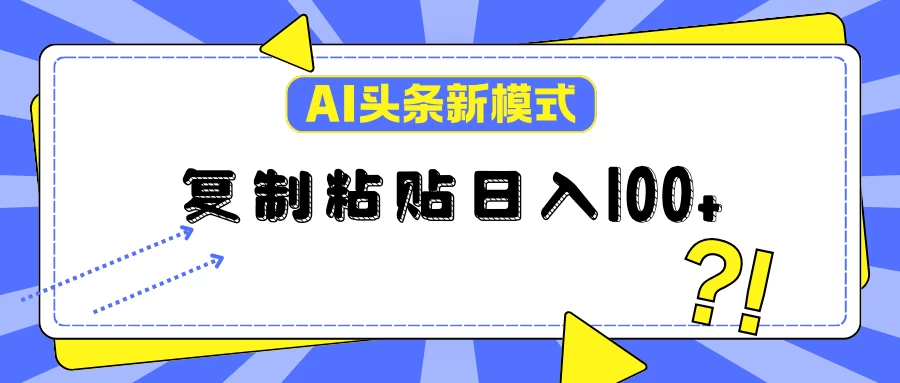 AI今日头条新模式：复制粘贴轻松日入100+ - Hope`Chen资源网
