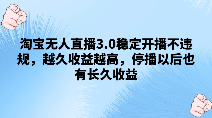 淘宝无人直播3.0稳定开播不违规，越久收益越高，停播以后也有长久收益 - Hope`Chen资源网