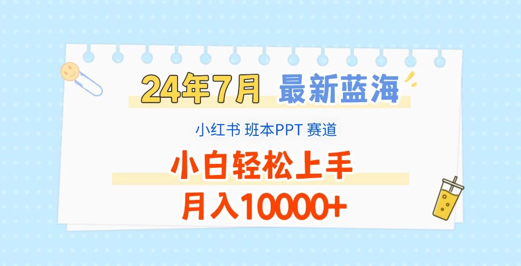2024年7月最新蓝海赛道，小红书班本PPT项目，小白轻松上手，月入10000+ - Hope`Chen资源网