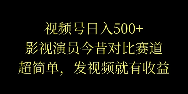 视频号日入500+，影视演员今昔对比赛道，超简单，发视频就有收益 - Hope`Chen资源网
