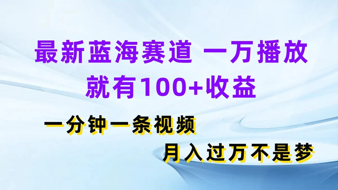 最新蓝海赛道，一万播放就有100+收益，一分钟一条视频，月入过万不是梦 - Hope`Chen资源网