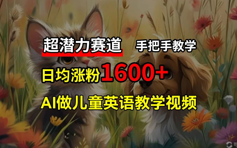 超潜力赛道，免费AI做儿童英语教学视频，3个月涨粉10w+，手把手教学，在家轻松获取被动收入 - Hope`Chen资源网