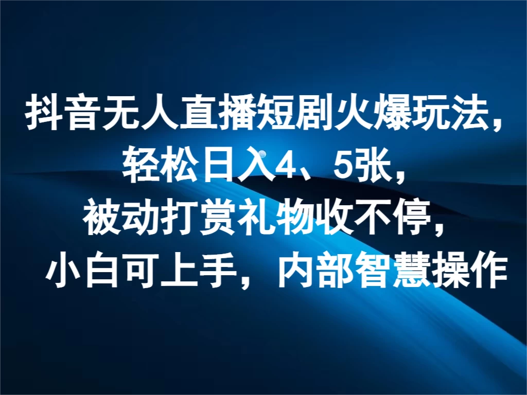 抖音无人直播短剧火爆玩法，轻松日入4、5张，被动打赏礼物收不停，小白可上手，内部智慧操作 - Hope`Chen资源网