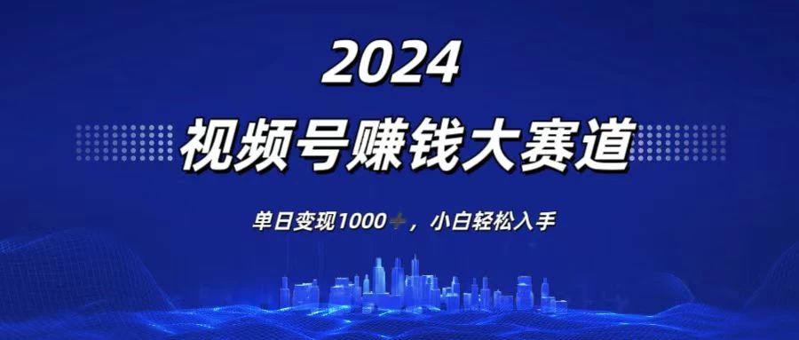2024视频号赚钱大赛道，单日变现1000+，小白轻松入手 - Hope`Chen资源网