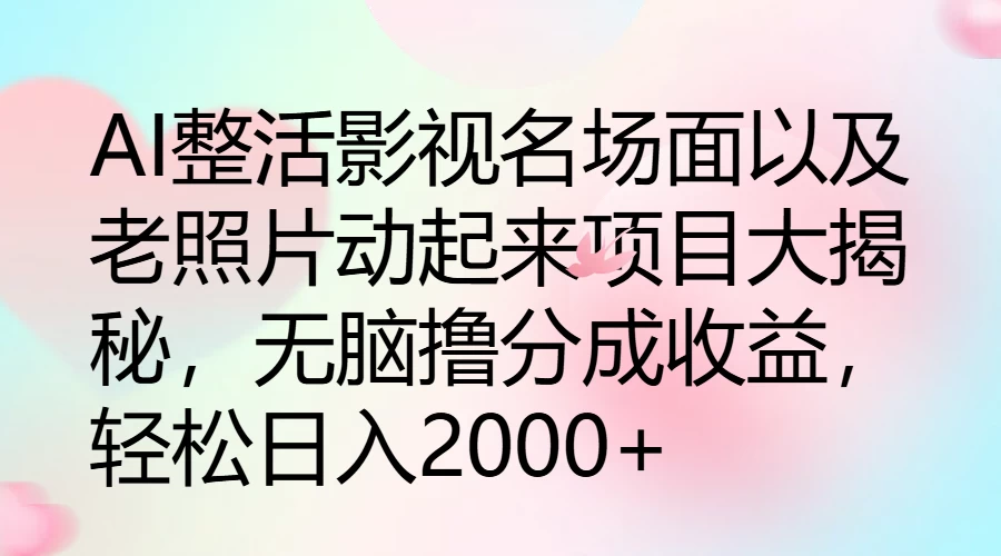 AI整活影视名场面以及老照片动起来项目大揭秘，无脑撸分成收益，轻松日入2000+ - Hope`Chen资源网