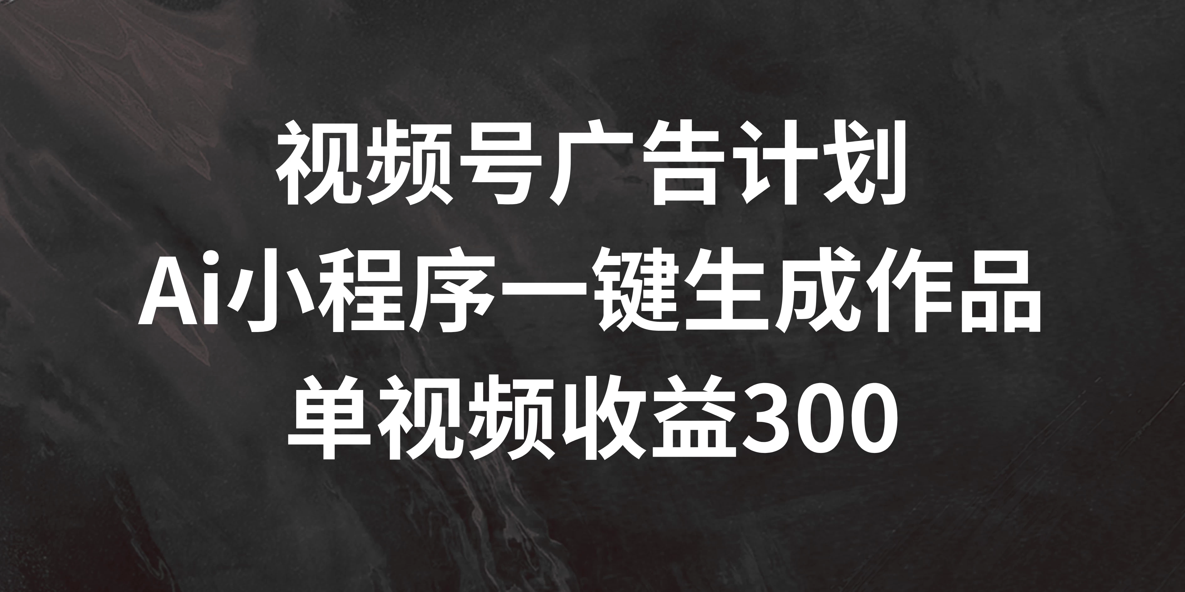 视频号广告计划 ，AI小程序一键生成作品， 单视频收益300+ - Hope`Chen资源网