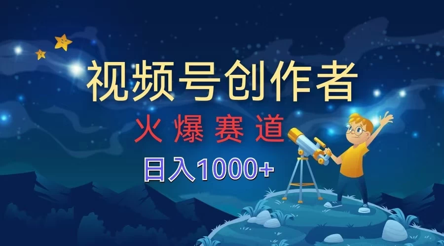 视频号创作者，火爆赛道，日入1000+ - Hope`Chen资源网