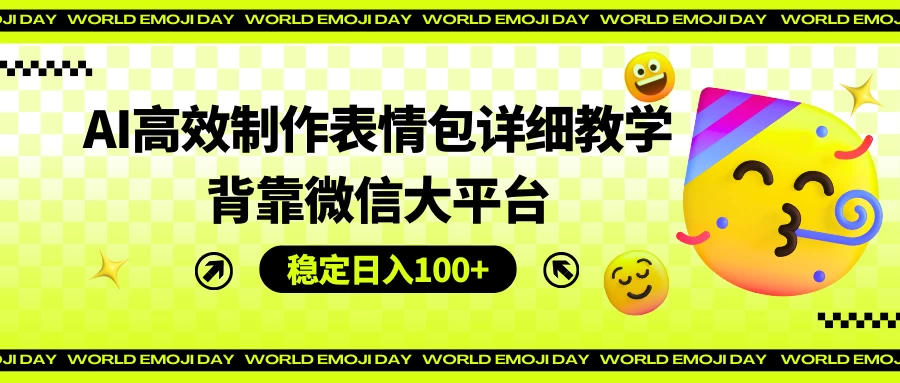 AI高效制作表情包详细教学，背靠微信大平台，稳定日入100+ - Hope`Chen资源网