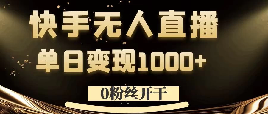 0粉丝开干，快手无人直播，单日变现1000+ - Hope`Chen资源网