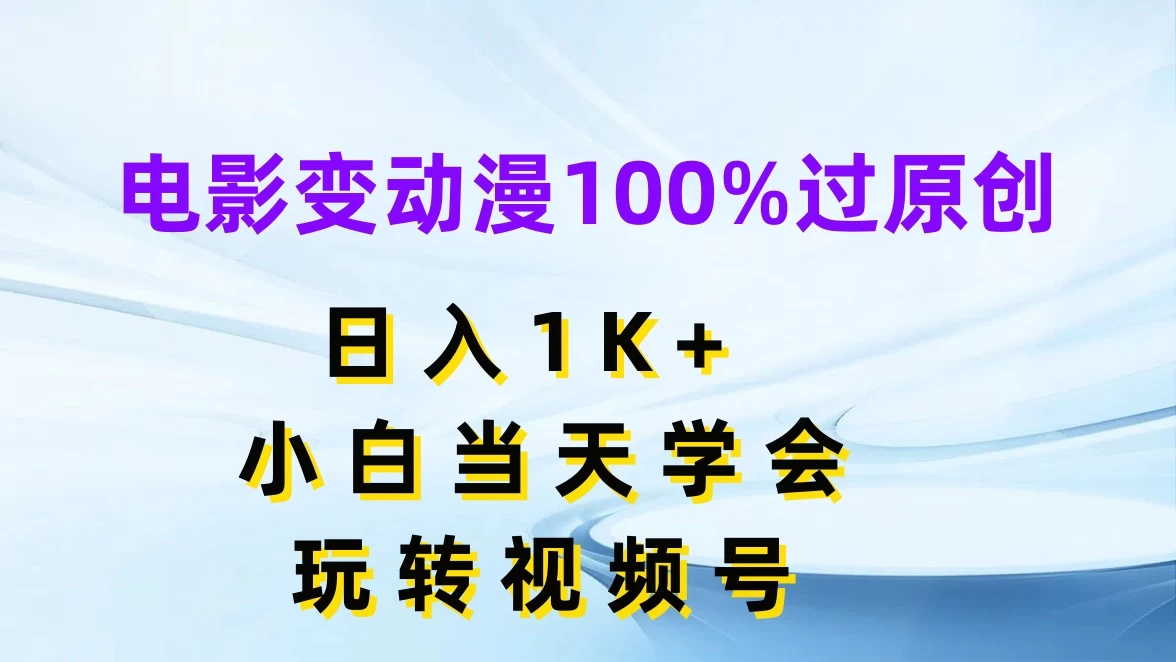 电影变动漫100%过原创，日入1K+，小白当天学会玩转视频号 - Hope`Chen资源网