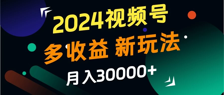 2024视频号多收益新玩法，月入3w+，新手小白都能简单上手！ - Hope`Chen资源网