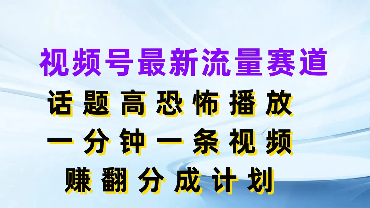 视频号最新流量赛道，话题高恐怖播放，一分钟一条视频赚翻分成计划 - Hope`Chen资源网