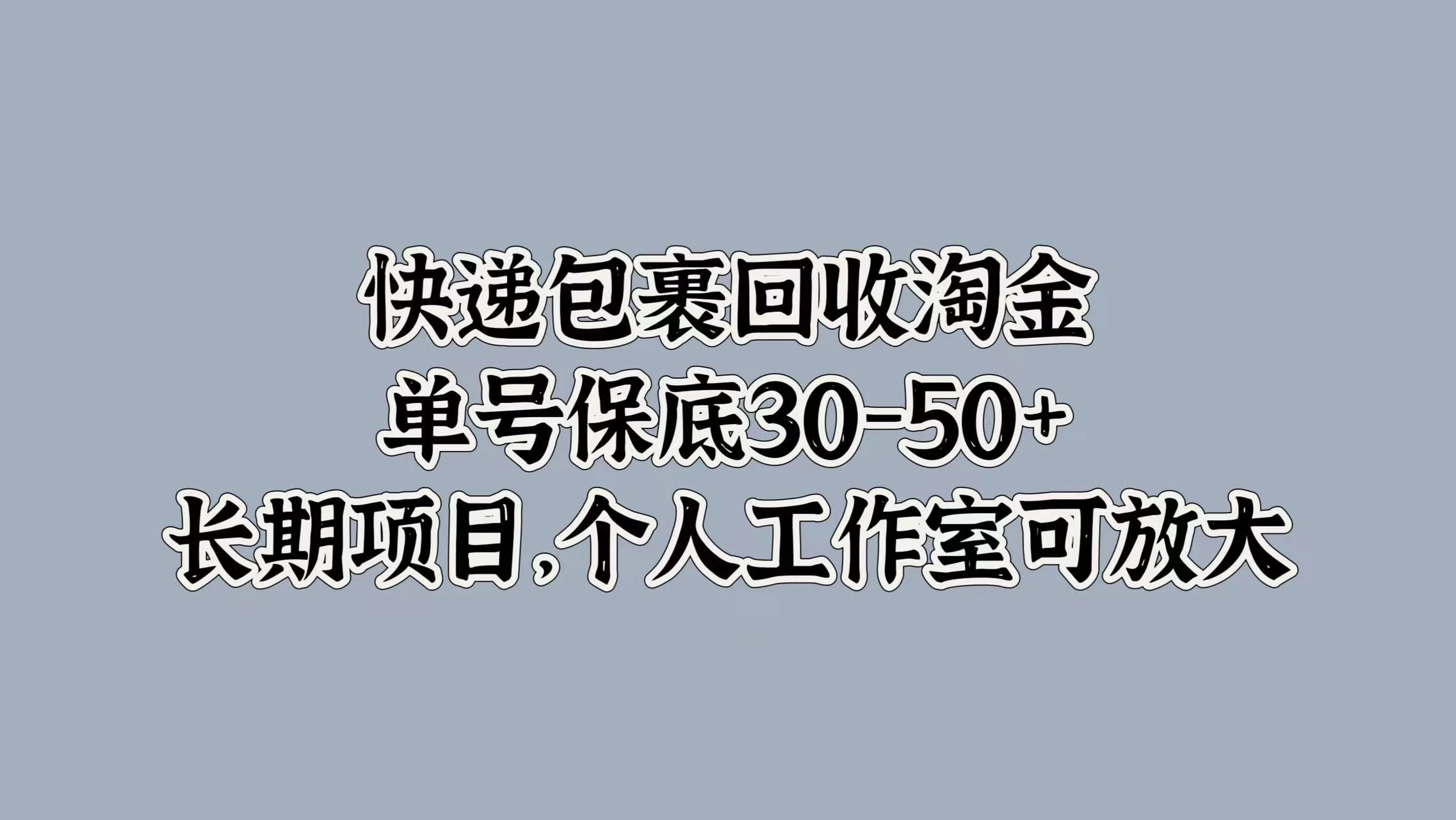 快递包裹回收淘金，单号保底30-50+，长期项目，个人工作室可放大 - Hope`Chen资源网