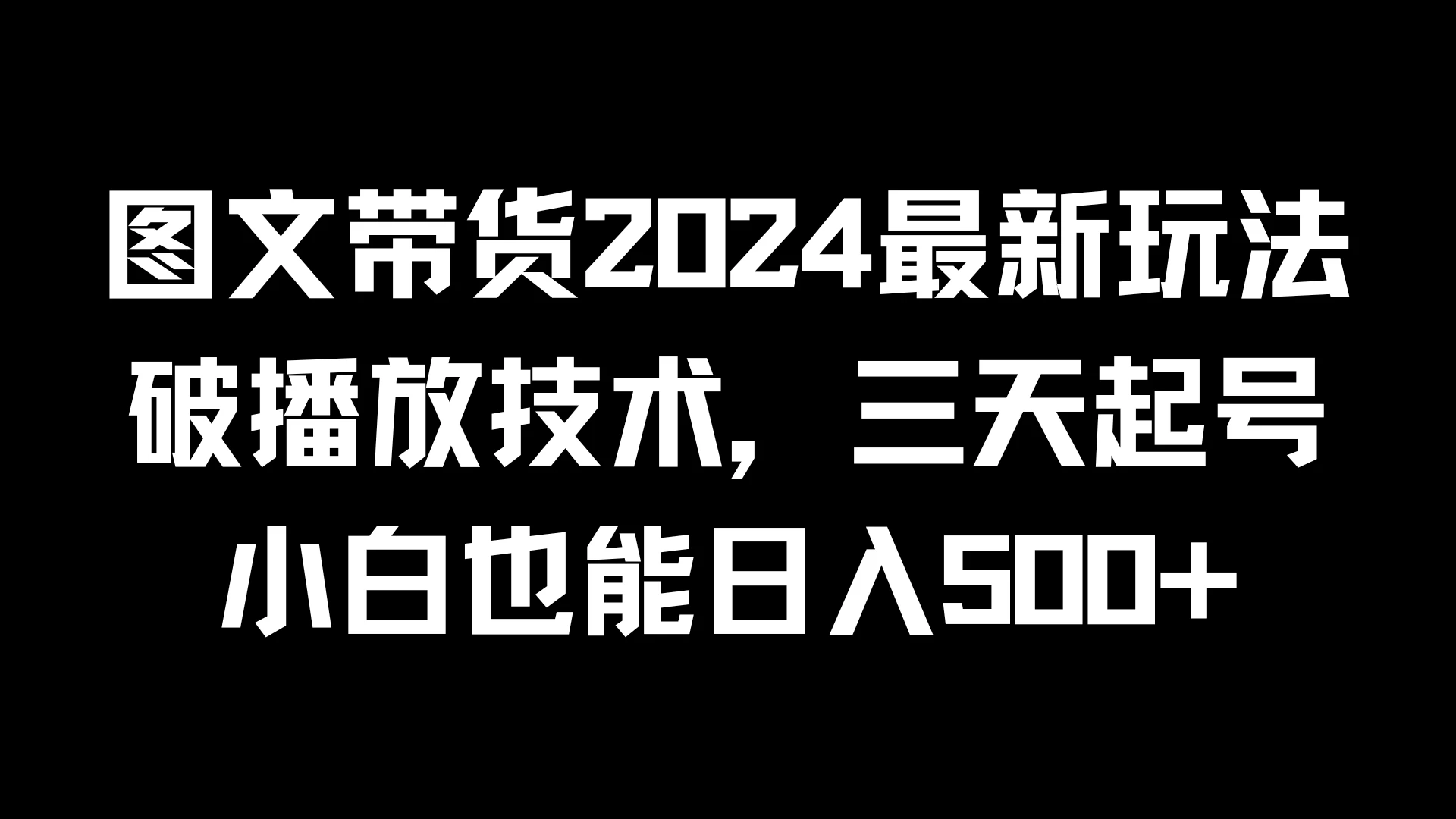 图文带货2024最新玩法，破播放技术，三天起号，小白也能日入500+ - Hope`Chen资源网
