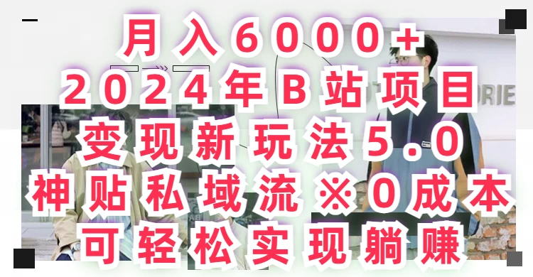 月入6000+，2024年B站项目变现新玩法5.0，神贴私域流0成本，可轻松实现躺赚 - Hope`Chen资源网