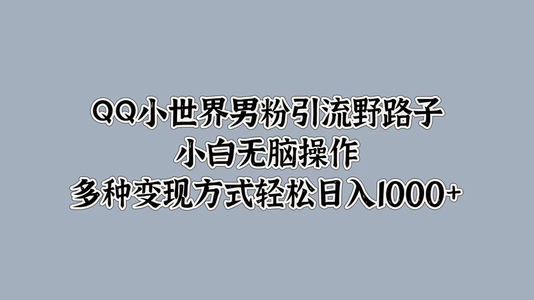 QQ小世界男粉引流野路子，小白无脑操作，多种变现方式轻松日入1000+ - Hope`Chen资源网