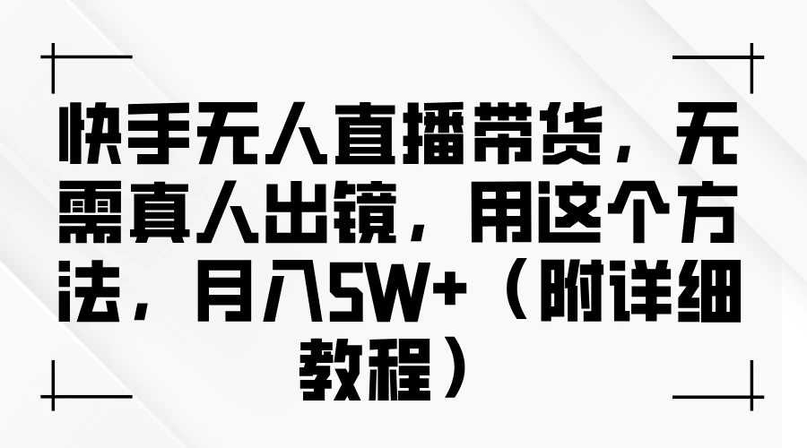 快手无人直播带货，无需真人出镜，用这个方法，月入5W+（附详细教程） - Hope`Chen资源网