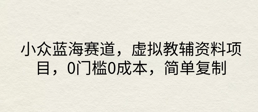 小众蓝海赛道，虚拟教辅资料项目，0门槛0成本，简单复制 - Hope`Chen资源网