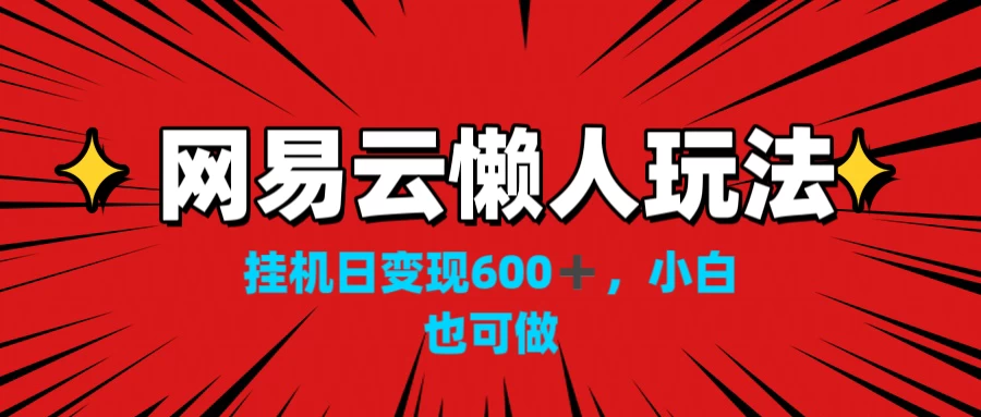 网易云懒人玩法，挂机日变现600+，小白也能做 - Hope`Chen资源网