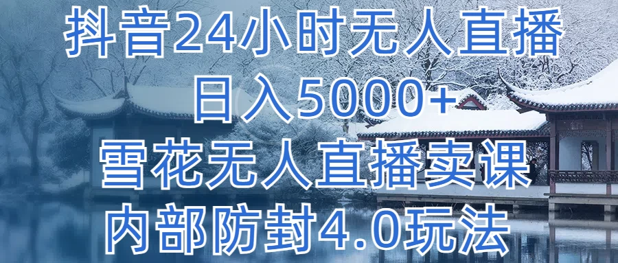 抖音24小时无人直播，日入5000+，雪花无人直播卖课，内部防封4.0玩法 - Hope`Chen资源网