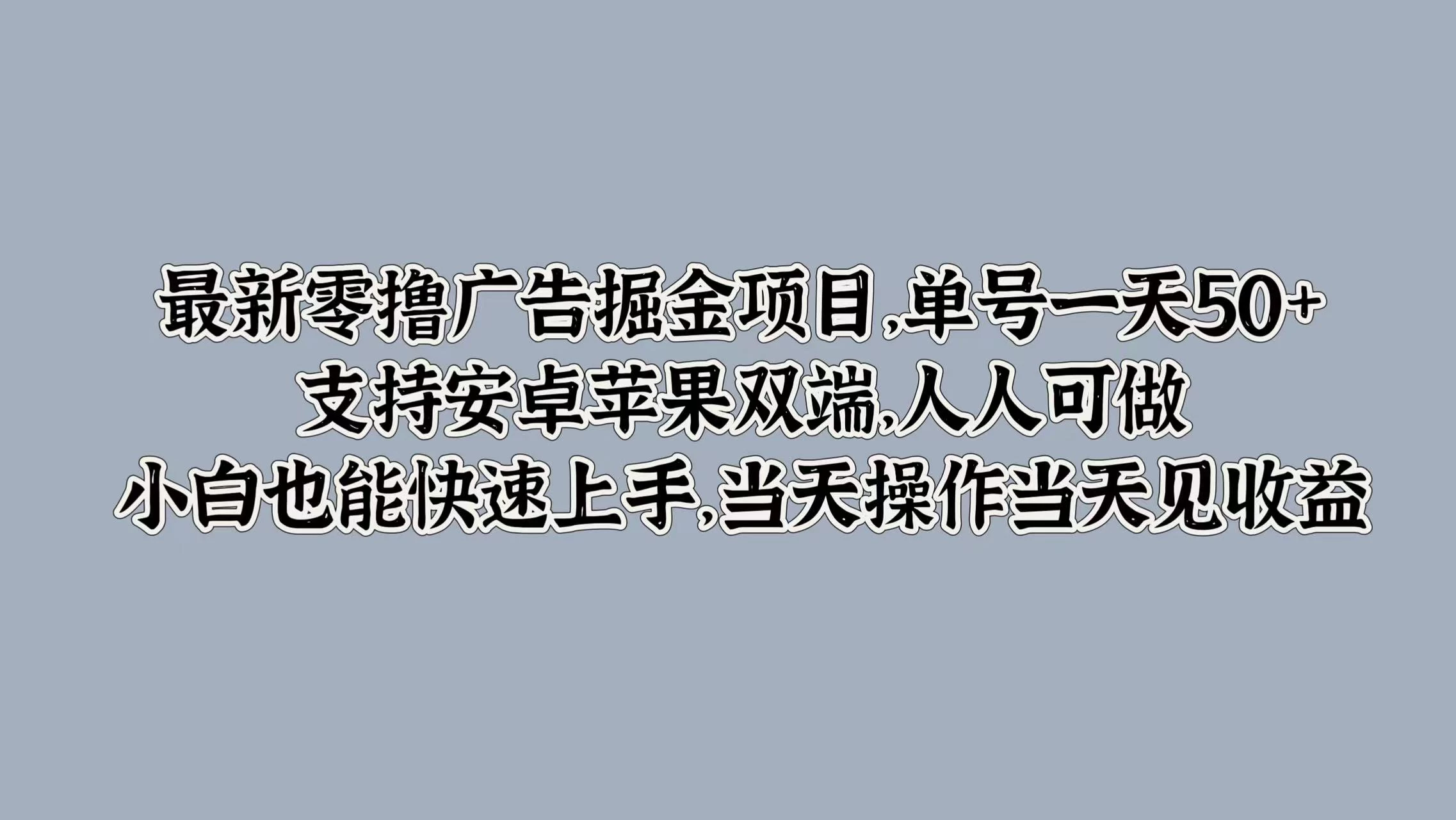最新零撸广告掘金项目，单号一天50+，支持安卓苹果双端，人人可做，小白也能快速上手，当天操作当天见收益 - Hope`Chen资源网