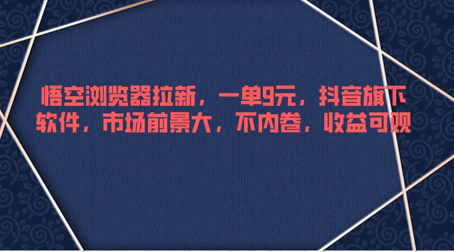 悟空浏览器拉新，一单9元，抖音旗下软件，市场前景大，不内卷，收益可观 - Hope`Chen资源网