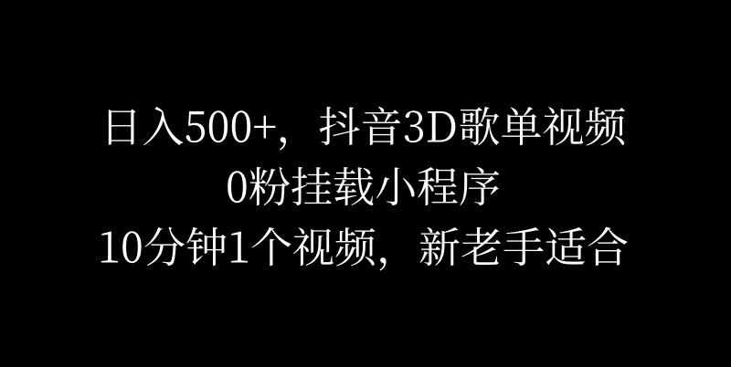 日入500+，抖音3D歌单视频，0粉挂载小程序，10分钟1个视频，新老手适合 - Hope`Chen资源网