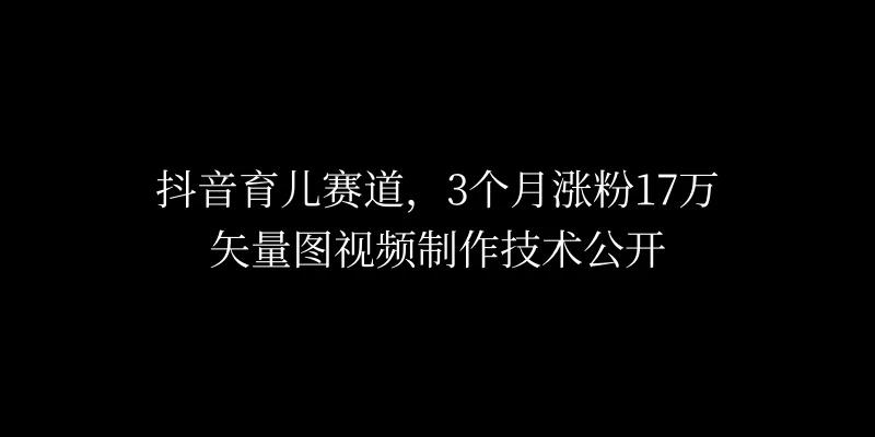 3个月涨粉17万，抖音矢量图制作视频技术公开，2种变现方式 - Hope`Chen资源网