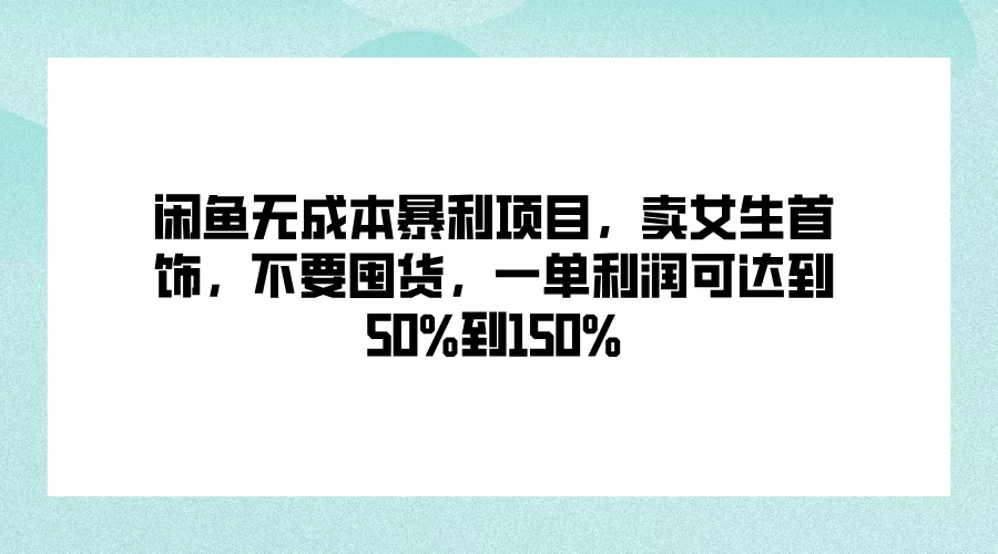 闲鱼无成本暴利项目，卖女生首饰，不要囤货，一单利润可达到50%到150% - Hope`Chen资源网