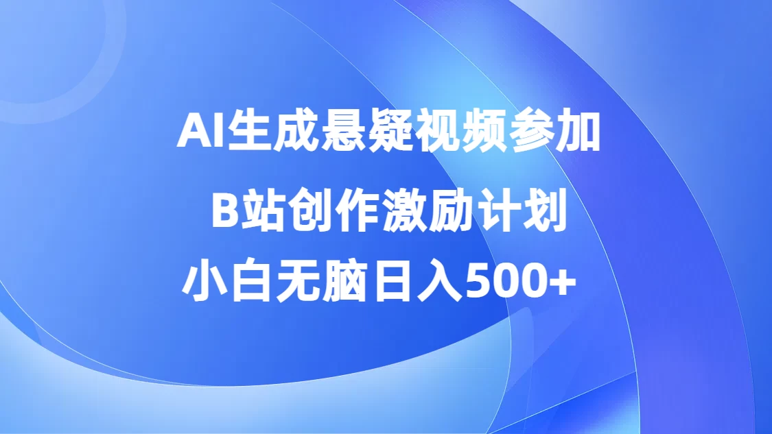 AI生成悬疑视频参加B站创作激励计划，小白无脑日入500+ - Hope`Chen资源网
