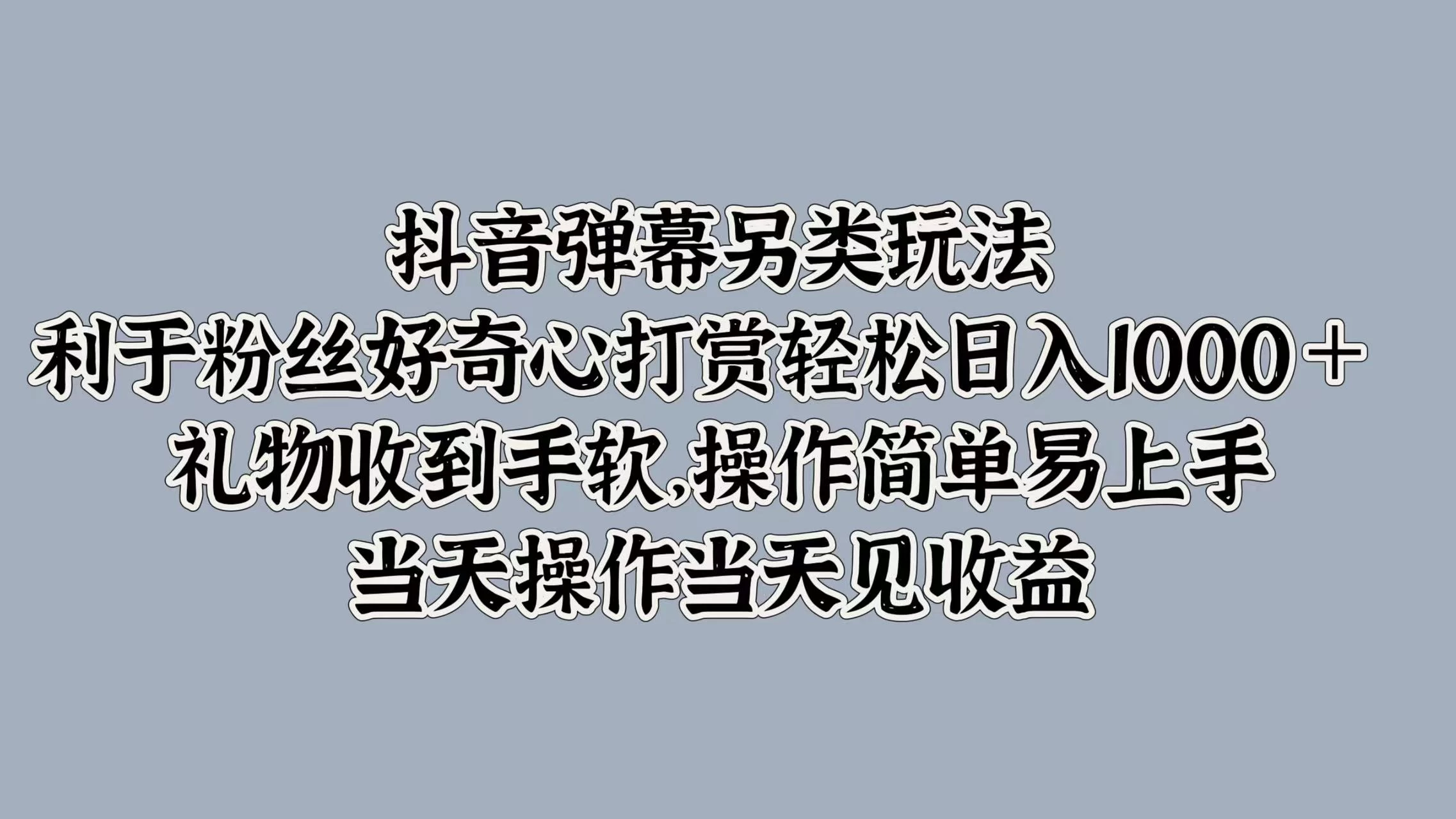 抖音弹幕另类玩法，利于粉丝好奇心打赏轻松日入1000＋ 礼物收到手软，操作简单易上手，当天操作当天见收益 - Hope`Chen资源网