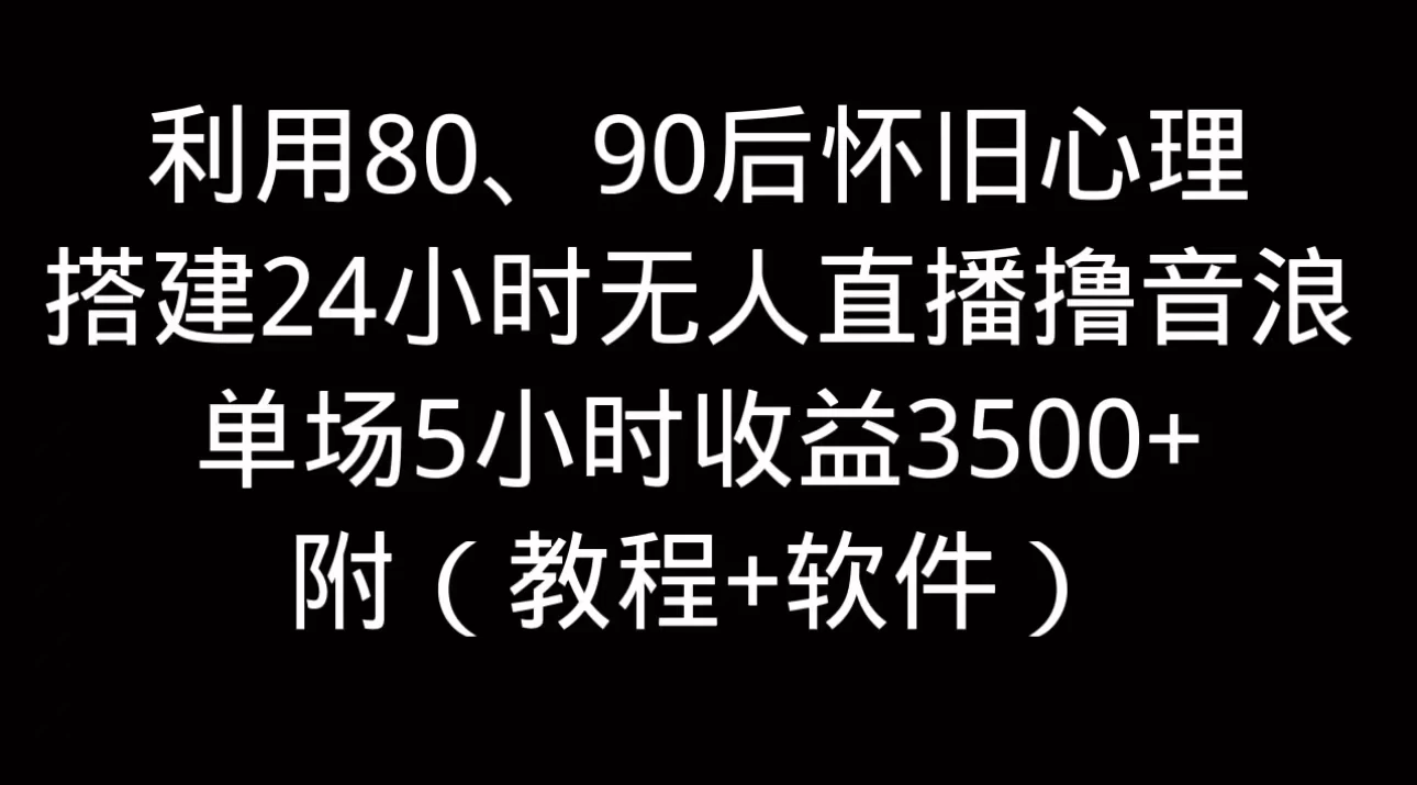 利用80、90后怀旧的心理，搭建24小时无人直播撸音浪，单场5小时直播收益3600+，附带（教程+软件） - Hope`Chen资源网
