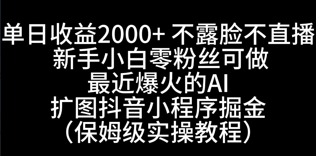 单日收益2000+，不露脸，不直播，新手小白零粉丝可操作最近爆火的AI扩图抖音小程序掘金（保姆级实操教程） - Hope`Chen资源网