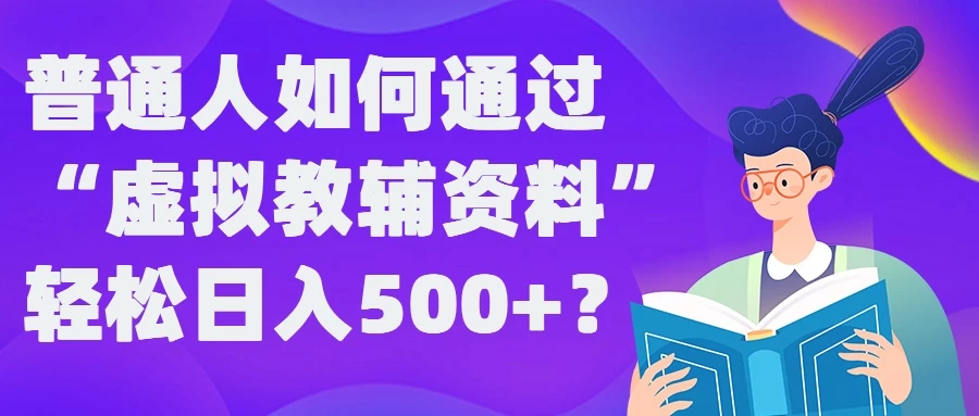 普通人如何通过“虚拟教辅”资料轻松日入500+ - Hope`Chen资源网