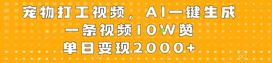宠物打工视频，AI一键生成，一条视频10W赞，单日变现2000+ - Hope`Chen资源网