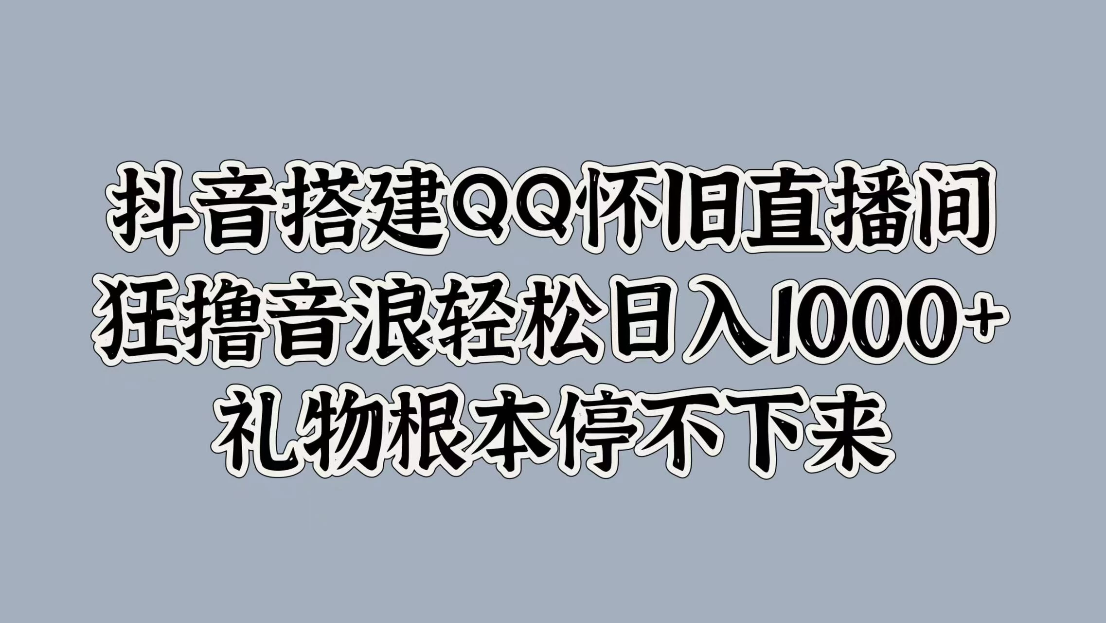 抖音搭建QQ怀旧直播间，狂撸音浪轻松日入1000+礼物根本停不下来 - Hope`Chen资源网