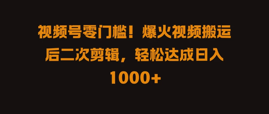 视频号零门槛！爆火视频搬运后二次剪辑，轻松达成日入 1000+ - Hope`Chen资源网
