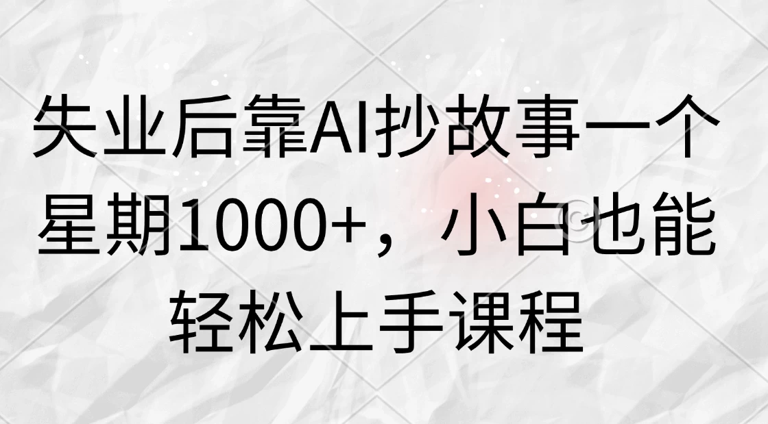 失业后靠AI抄故事一个星期1000+，小白也能轻松上手课程 - Hope`Chen资源网