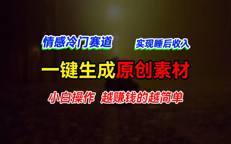 情感冷门蓝海赛道，轻松生成原创素材，小白快速上手获取收益，越赚钱的事越简单 - Hope`Chen资源网