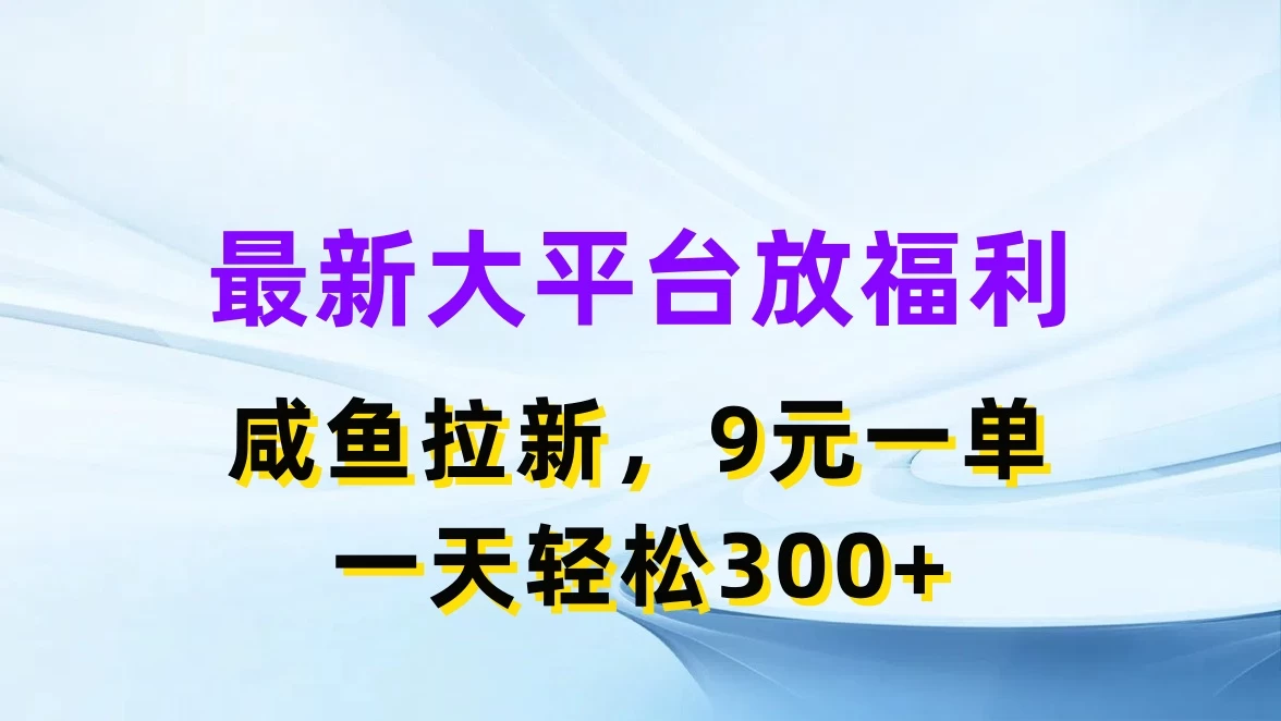 最新大平台放福利，咸鱼拉新，9元一单，轻轻松松一天300+ - Hope`Chen资源网