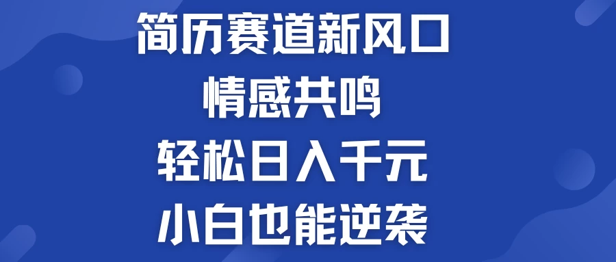 揭秘！简历模板赛道的新风口，情感共鸣，轻松日入千元，小白也能逆袭！ - Hope`Chen资源网
