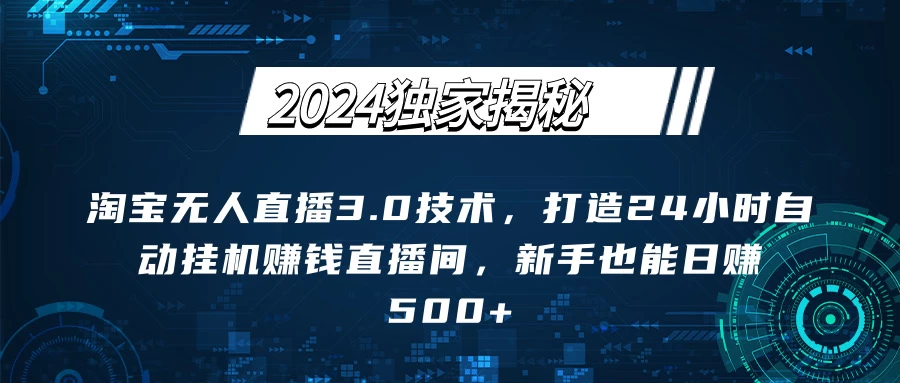 2024独家揭秘：淘宝无人直播3.0技术，打造24小时自动赚钱直播间，新手也能日赚500+【实操教程+软件】 - Hope`Chen资源网
