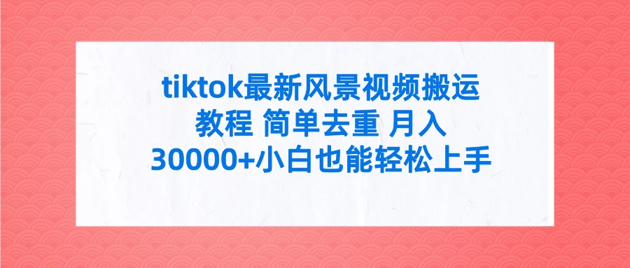 tiktok最新风景视频搬运教程 简单去重 月入30000+小白也能轻松上手 - Hope`Chen资源网