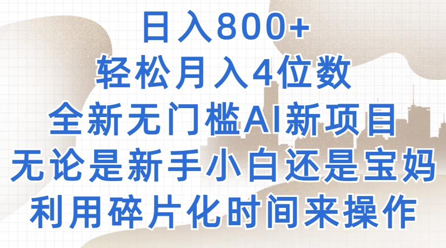 日入800+，轻松月入4位数，2024年全新无门槛AI新项目，无论是新手小白还是宝妈以及上班族，利用碎片化时间来操作 - Hope`Chen资源网