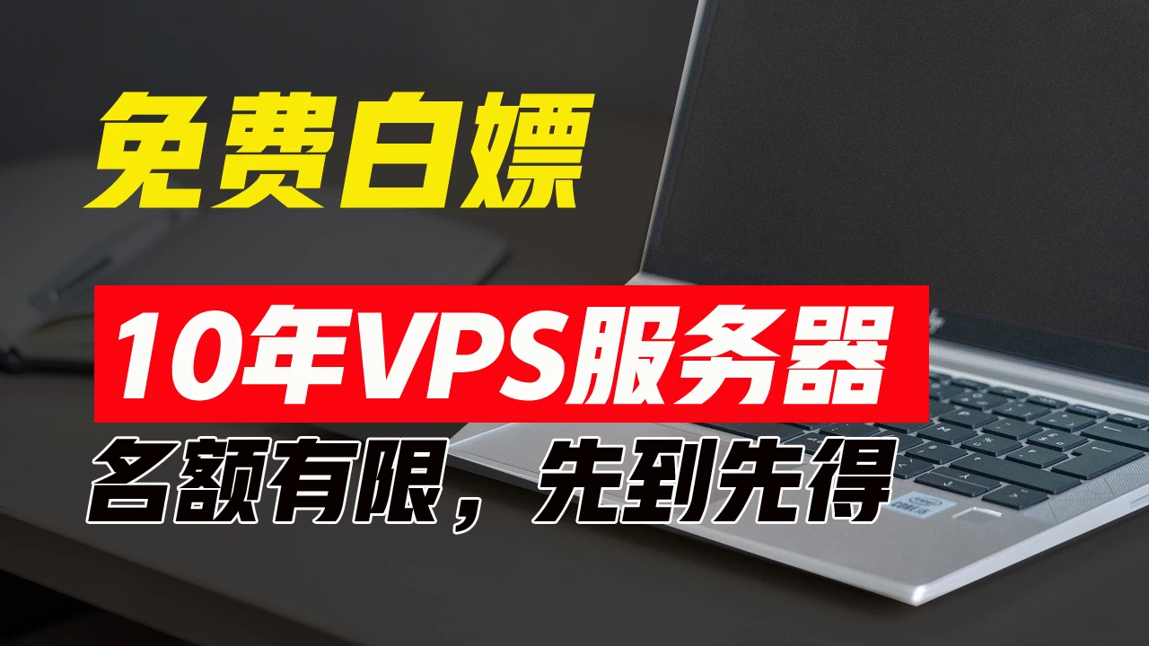 超值福利！10年免费VPS服务器，不限流量，可搭建各种节点和网站，先到先得！ - Hope`Chen资源网