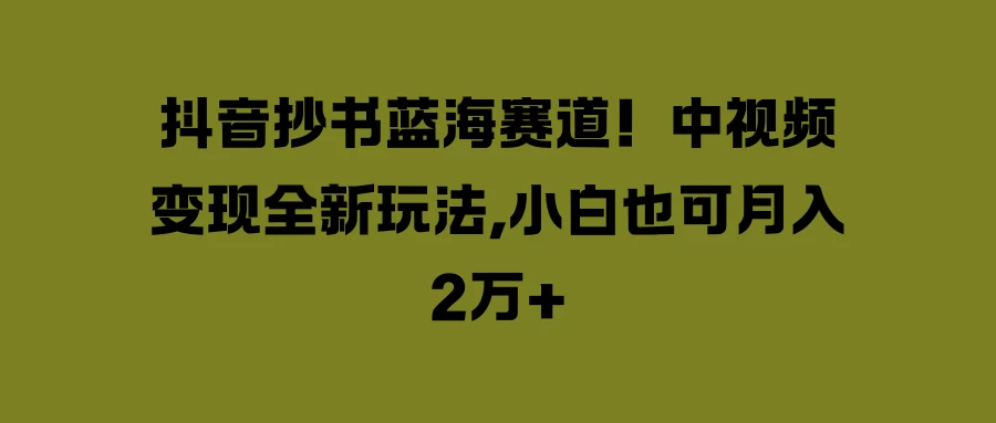 抖音抄书蓝海赛道！中视频变现全新玩法，小白也可月入2万+ - Hope`Chen资源网