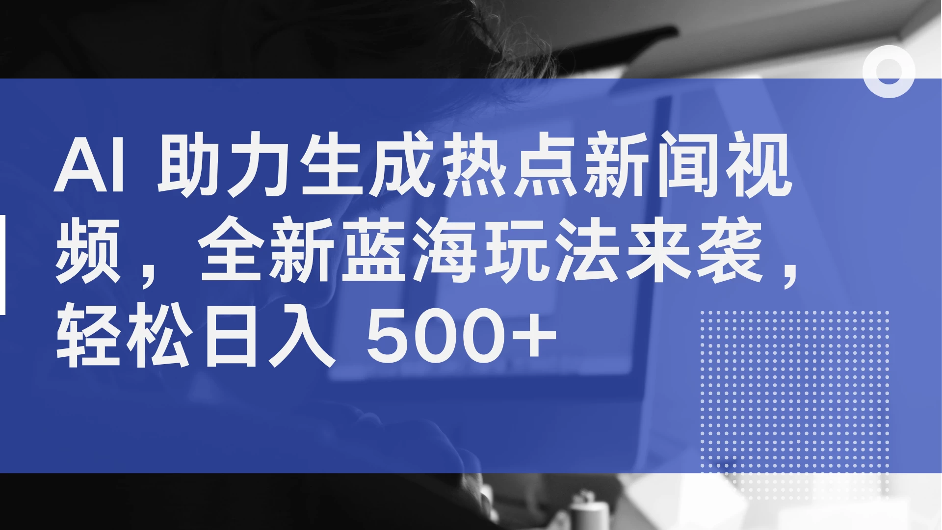 AI 助力生成热点新闻视频，全新蓝海玩法来袭，轻松日入 500+ - Hope`Chen资源网